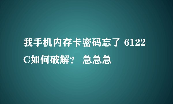 我手机内存卡密码忘了 6122C如何破解？ 急急急