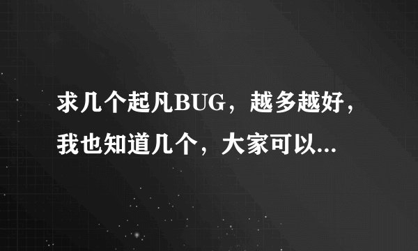 求几个起凡BUG，越多越好，我也知道几个，大家可以交流一下。好的一定采纳