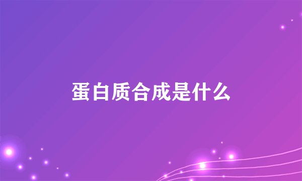 蛋白质合成是什么
