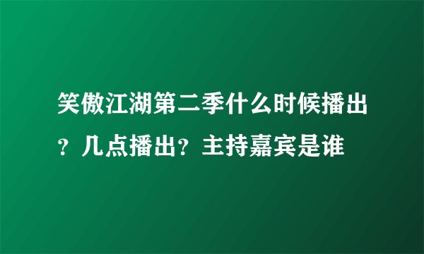 笑傲江湖第二季什么时候播出？几点播出？主持嘉宾是谁