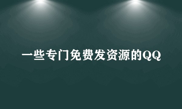 一些专门免费发资源的QQ