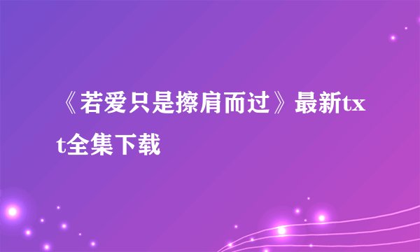 《若爱只是擦肩而过》最新txt全集下载