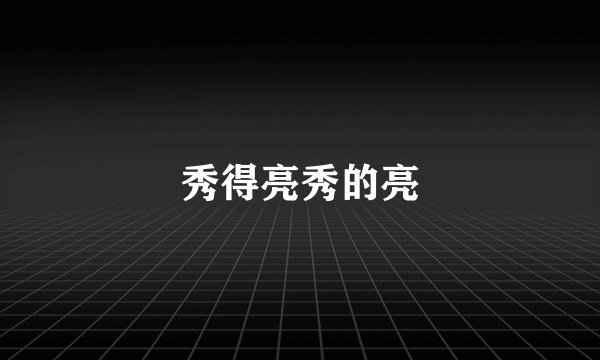 秀得亮秀的亮