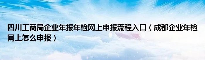 四川工商局企业年报年检网上申报流程入口(成都企业年检网上怎么申报)