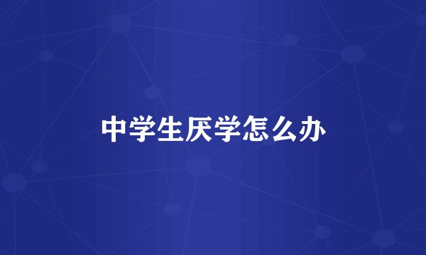 中学生厌学怎么办