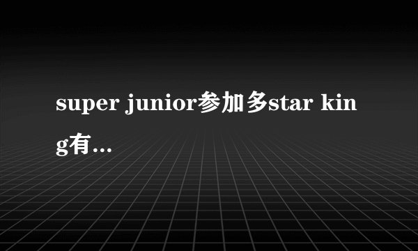 super junior参加多star king有哪几期？(全的)