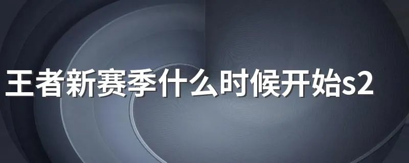 王者新赛季什么时候开始s20 王者荣耀介绍