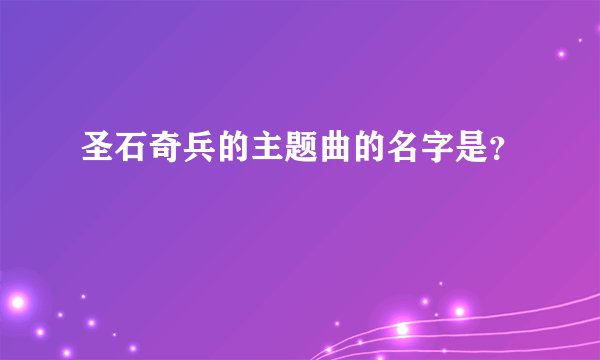 圣石奇兵的主题曲的名字是？