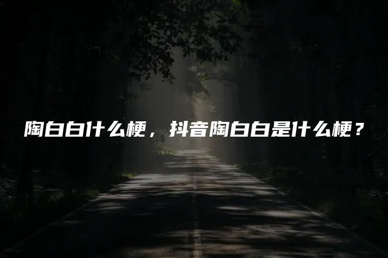 陶白白什么梗，抖音陶白白是什么梗？