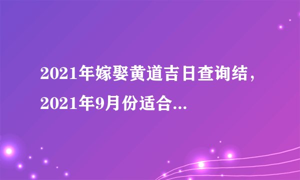 2021年嫁娶黄道吉日查询结，2021年9月份适合结婚的日子？