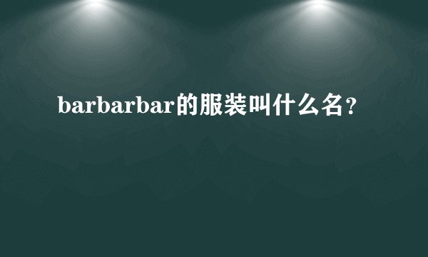 barbarbar的服装叫什么名？