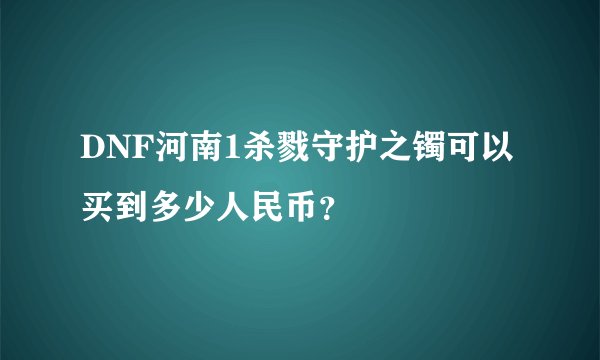 DNF河南1杀戮守护之镯可以买到多少人民币？