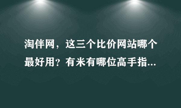 淘伴网，这三个比价网站哪个最好用？有米有哪位高手指点一二？