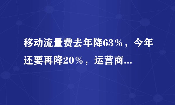 移动流量费去年降63％，今年还要再降20％，运营商会亏损吗？