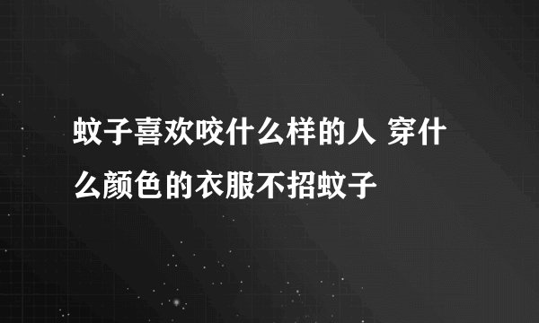 蚊子喜欢咬什么样的人 穿什么颜色的衣服不招蚊子
