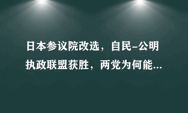 日本参议院改选，自民-公明执政联盟获胜，两党为何能长期合作？
