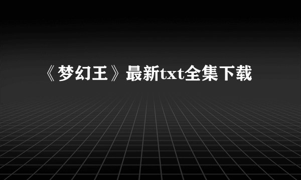 《梦幻王》最新txt全集下载