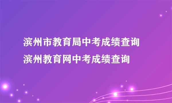 滨州市教育局中考成绩查询 滨州教育网中考成绩查询