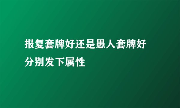 报复套牌好还是愚人套牌好 分别发下属性