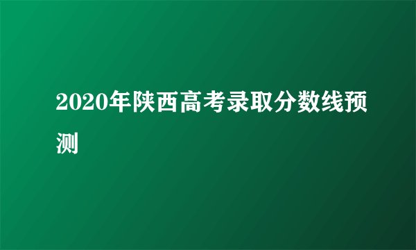 2020年陕西高考录取分数线预测