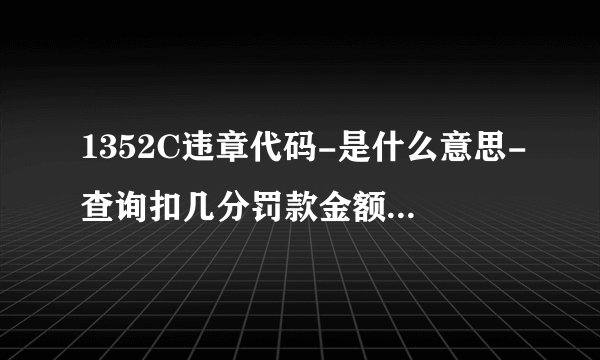 1352C违章代码-是什么意思-查询扣几分罚款金额-1352C交通违章代码
