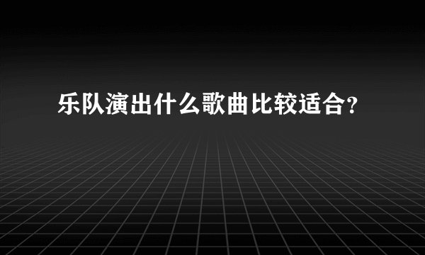 乐队演出什么歌曲比较适合？