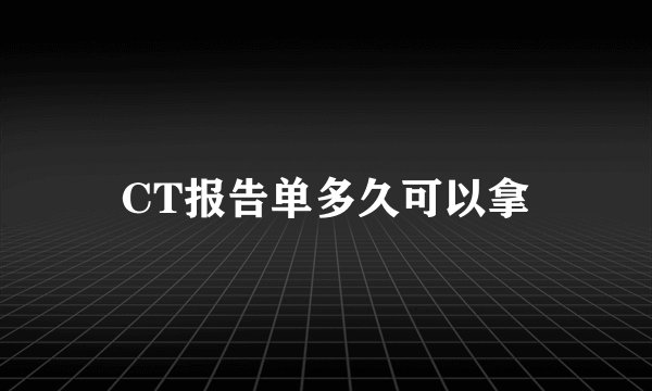 CT报告单多久可以拿