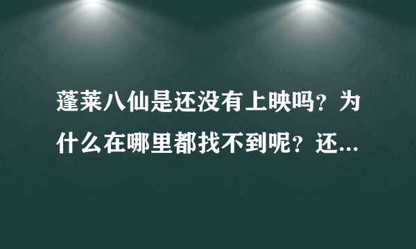 蓬莱八仙是还没有上映吗？为什么在哪里都找不到呢？还是换了名字了？