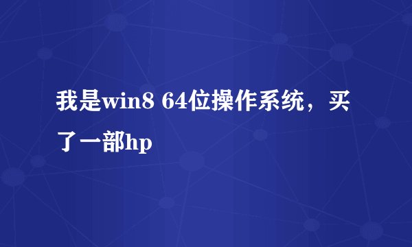 我是win8 64位操作系统，买了一部hp