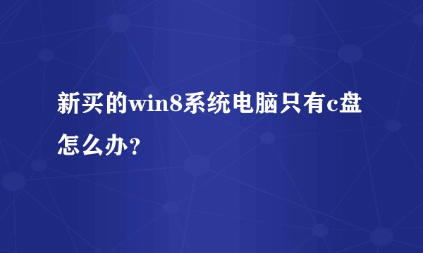 新买的win8系统电脑只有c盘怎么办？