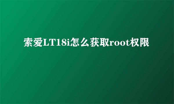 索爱LT18i怎么获取root权限