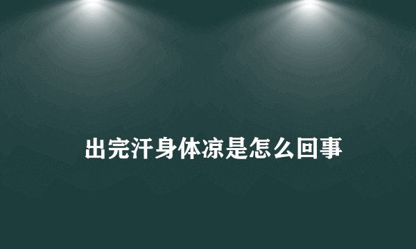 
    出完汗身体凉是怎么回事
  