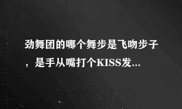劲舞团的哪个舞步是飞吻步子，是手从嘴打个KISS发出去的舞步