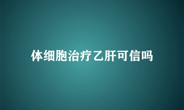 体细胞治疗乙肝可信吗