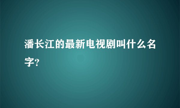 潘长江的最新电视剧叫什么名字？