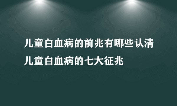儿童白血病的前兆有哪些认清儿童白血病的七大征兆