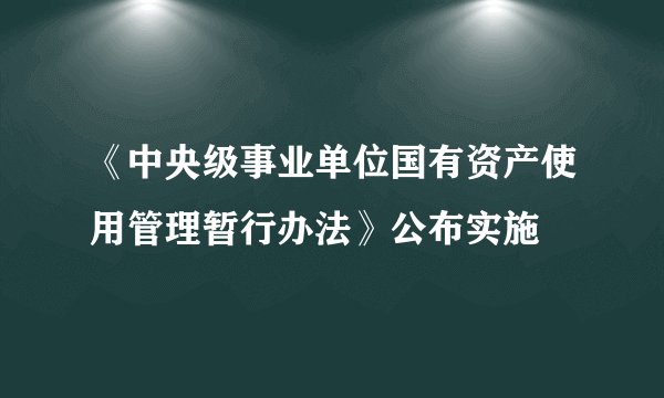 《中央级事业单位国有资产使用管理暂行办法》公布实施