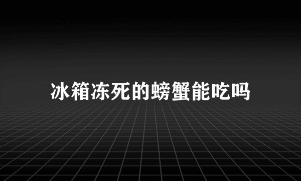冰箱冻死的螃蟹能吃吗