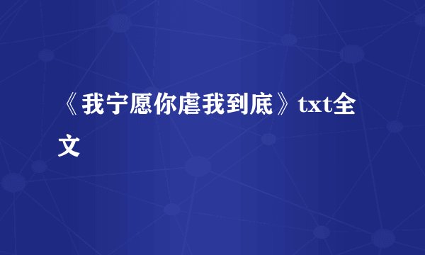《我宁愿你虐我到底》txt全文