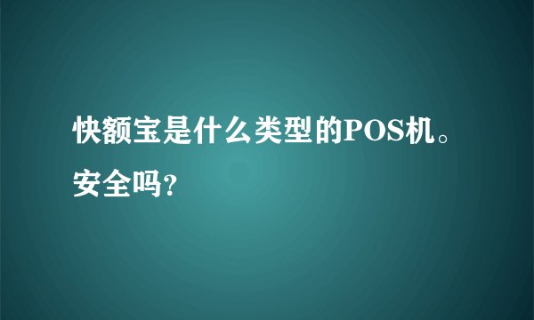 快额宝是什么类型的POS机。安全吗？