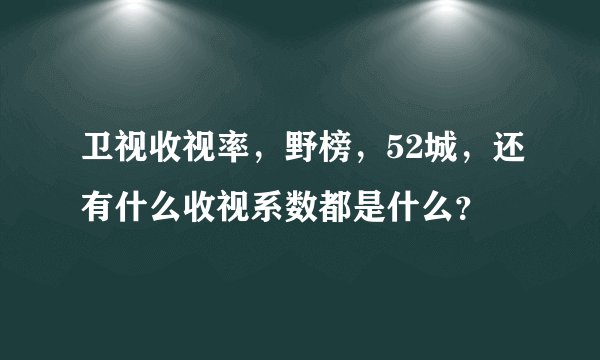 卫视收视率，野榜，52城，还有什么收视系数都是什么？