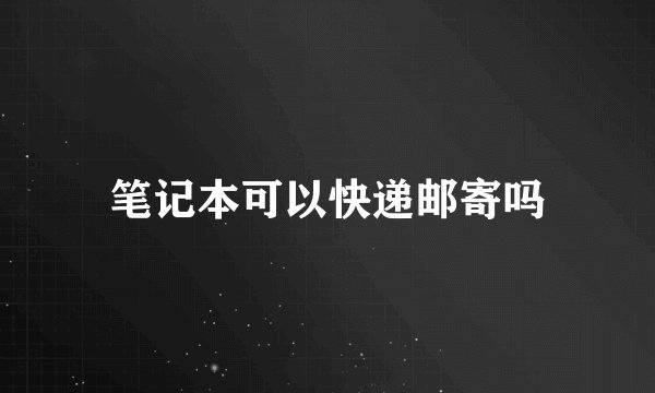 笔记本可以快递邮寄吗