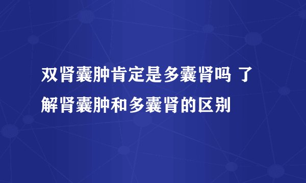 双肾囊肿肯定是多囊肾吗 了解肾囊肿和多囊肾的区别
