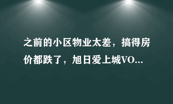 之前的小区物业太差，搞得房价都跌了，旭日爱上城VOHO4.8Ⅱ的物业怎么样啊？小区环境管理的如何，平常打扫的干净吗？
