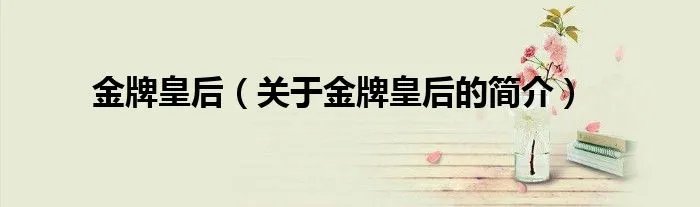 金牌皇后（关于金牌皇后的简介）