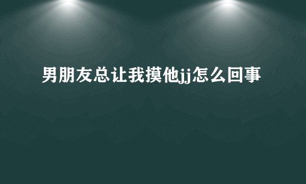 男朋友总让我摸他jj怎么回事
