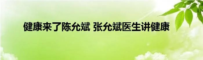 健康来了陈允斌 张允斌医生讲健康