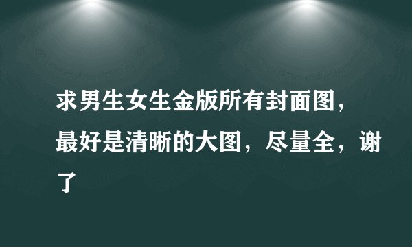 求男生女生金版所有封面图，最好是清晰的大图，尽量全，谢了