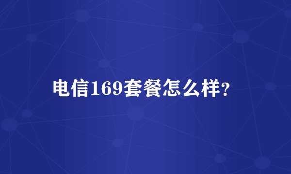 电信169套餐怎么样？