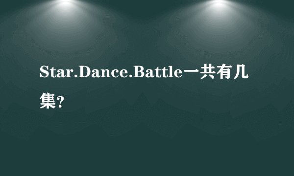 Star.Dance.Battle一共有几集？